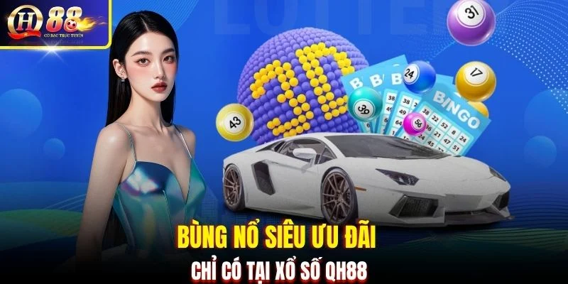 Bùng nổ siêu ưu đãi chỉ có tại Xổ Số QH88