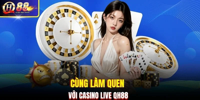 Cùng làm quen với Casino Live QH88