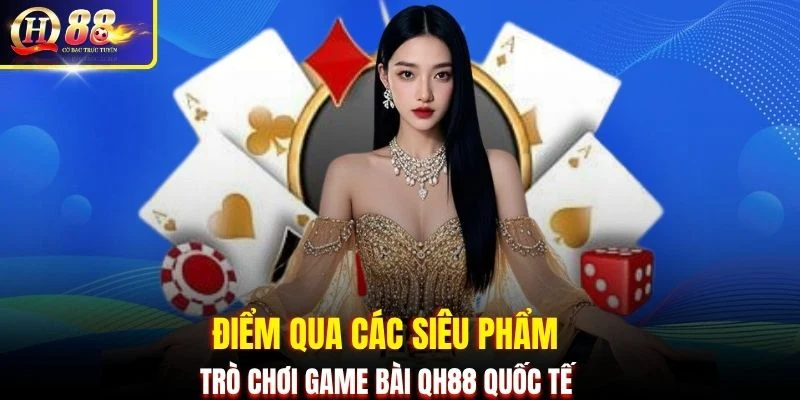 Điểm qua các siêu phẩm trò chơi game bài QH88 quốc tế