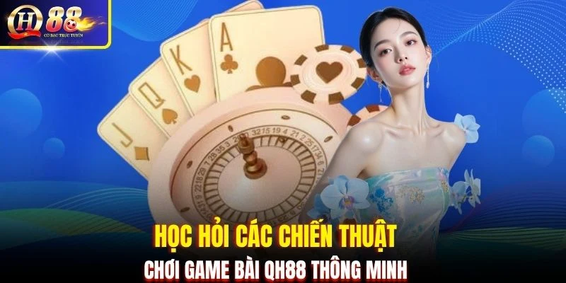 Học hỏi các chiến thuật chơi game bài QH88 thông minh