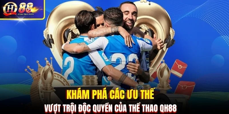 Khám phá các ưu thế vượt trội độc quyền của thể thao QH88 