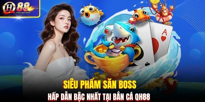 Siêu phẩm săn boss hấp dẫn bậc nhất tại bắn cá QH88