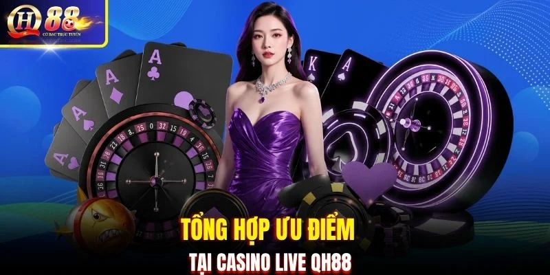 Tổng hợp ưu điểm tại Casino Live QH88