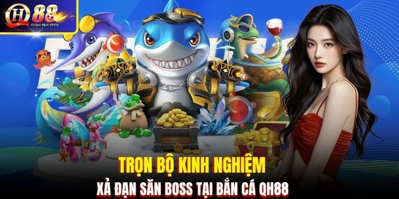 Trọn bộ kinh nghiệm xả đạn săn boss tại bắn cá QH88